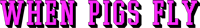 when pigs fly